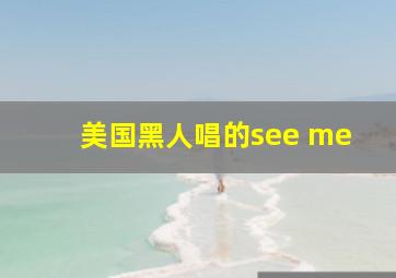 美国黑人唱的see me